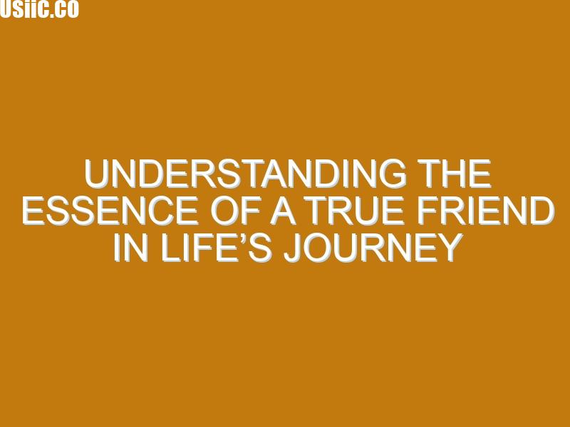 Understanding the Essence of a True Friend in Life’s Journey
