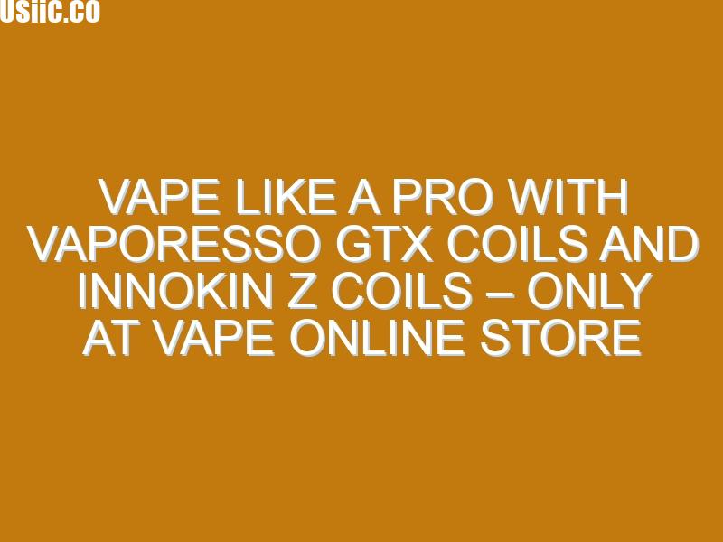 Vape Like a Pro with Vaporesso GTX Coils and Innokin Z Coils – Only at Vape Online Store