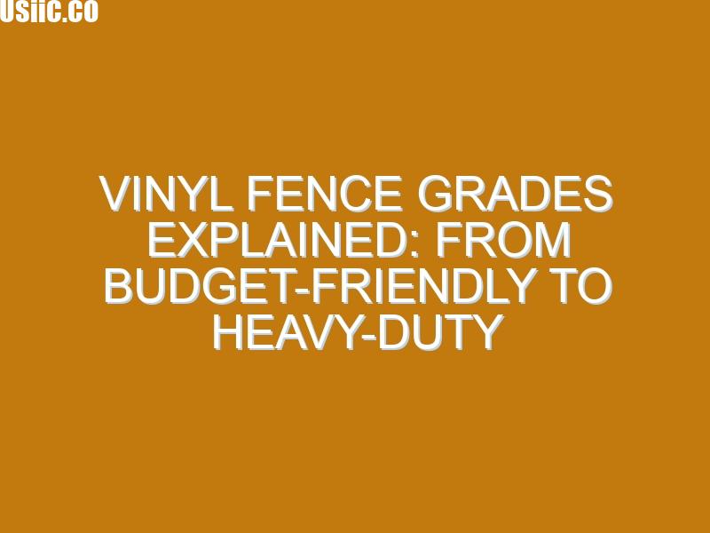 Vinyl Fence Grades Explained: From Budget-Friendly to Heavy-Duty