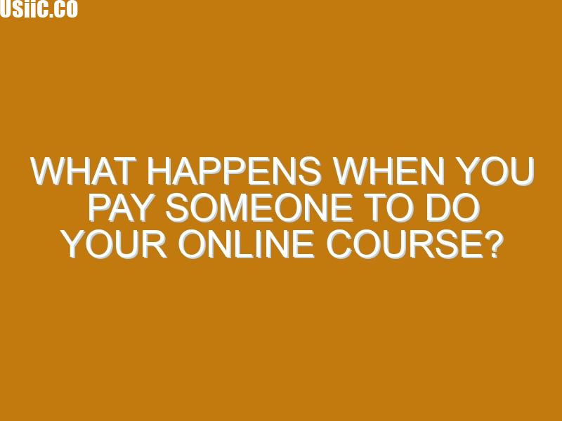 What Happens When You Pay Someone to Do Your Online Course?