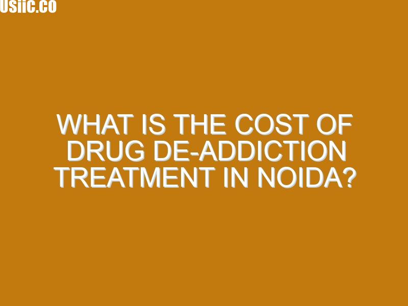 What Is the Cost of Drug De-Addiction Treatment in Noida?