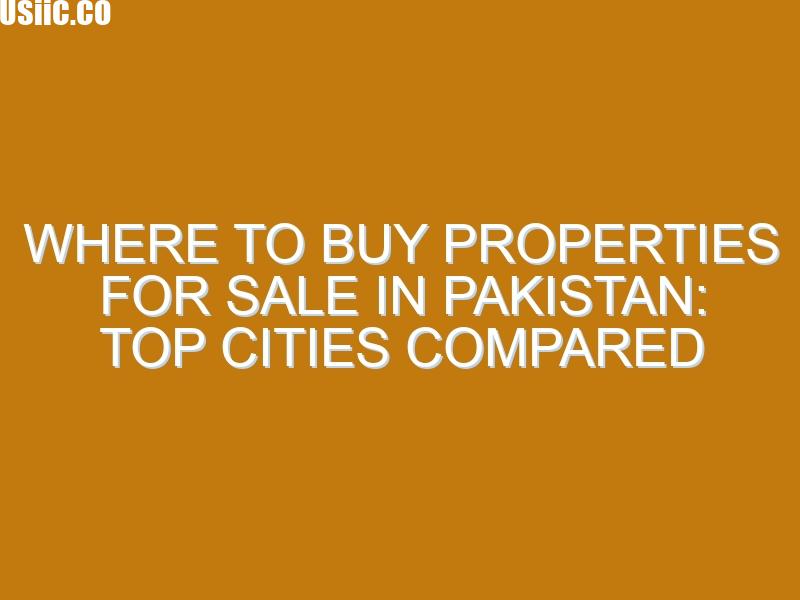 Where to Buy Properties for Sale in Pakistan: Top Cities Compared