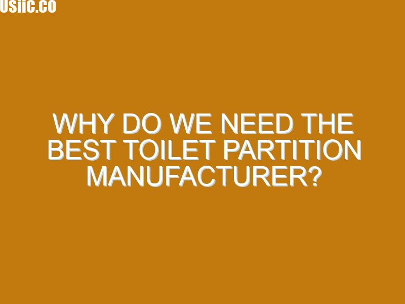 Why do we need the best toilet partition manufacturer?
