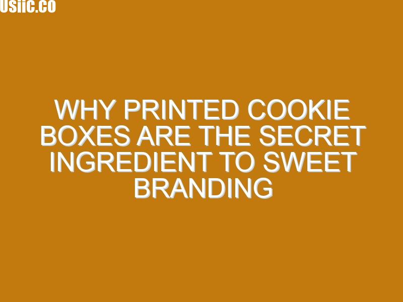Why Printed Cookie Boxes Are the Secret Ingredient to Sweet Branding