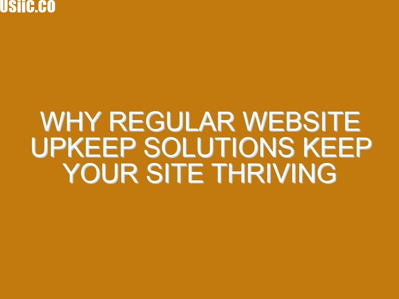 Why Regular Website Upkeep Solutions Keep Your Site Thriving 