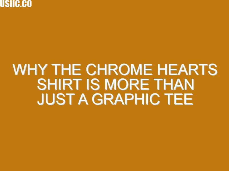 Why the Chrome Hearts Shirt Is More Than Just a Graphic Tee