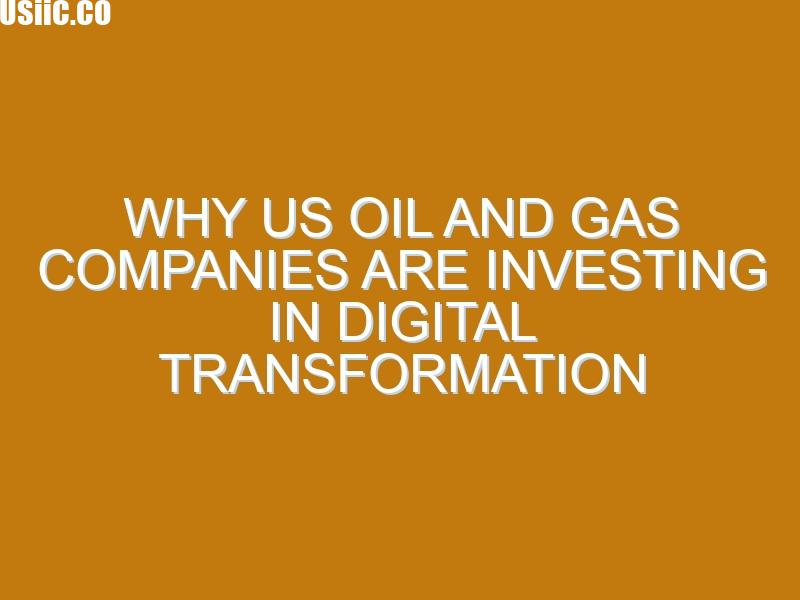 Why US Oil and Gas Companies are Investing in Digital Transformation