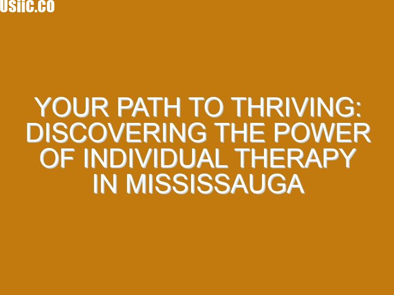 Your Path to Thriving: Discovering the Power of Individual Therapy in Mississauga